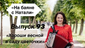 «Хороши весной в саду цветочки». Выпуск 93. Проект «На Баяне с Натали»