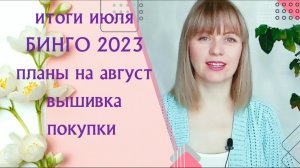 Рукодельные новости. Итоги июля. БИНГО 2023. Планы на август. Покупки . Вышивка.