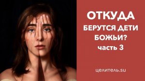 №158 Откуда берутся дети Божьи? Часть 3