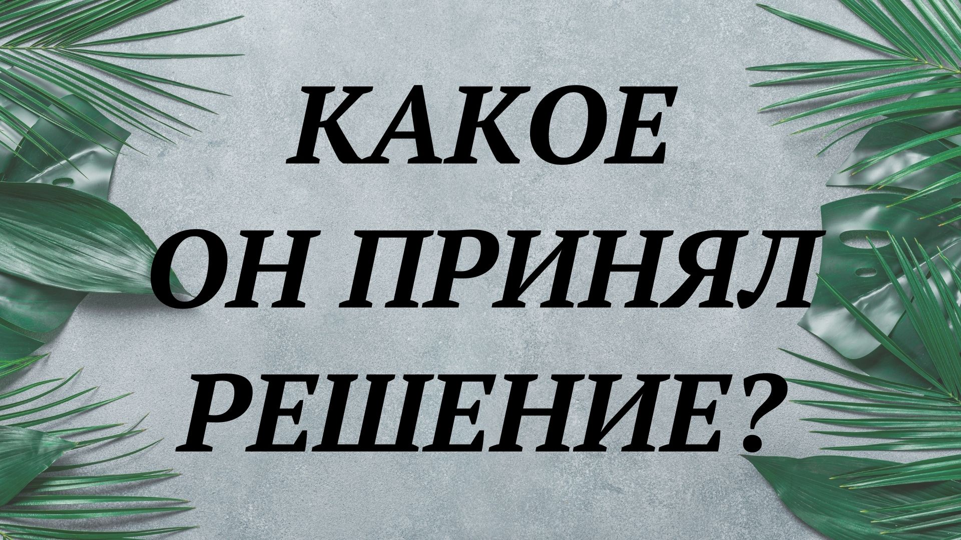 КАКОЕ ОН ПРИНЯЛ РЕШЕНИЕ?
