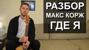 Как играть МАКС КОРЖ - ГДЕ Я на гитаре | Подробный разбор - Видео урок