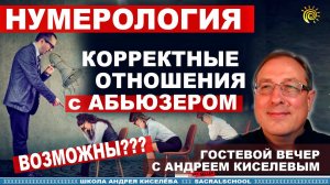 Нумерология. Корректные отношения с абьюзером - гостевой Андрея Киселева