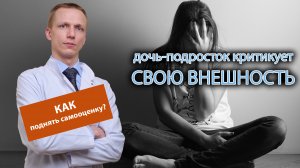 ? Дочь-подросток критикует свою внешность, как поднять ее самооценку? ?