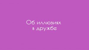 Об иллюзиях в дружбе