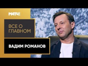 «Всё о главном». Вадим Романов