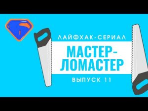 Лайфхак-сериал "Мастер-ломастер". Выпуск 11