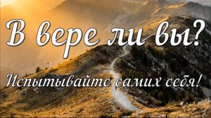 Что значит быть христианином? В вере ли вы? Испытывайте самих себя!