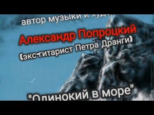 Одинокий в море.Автор музыки и художник Александр Попроцкий(экс-гитарист Пётр Дранги)