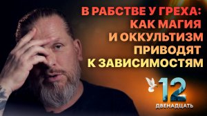 В РАБСТВЕ У ГРЕХА: КАК МАГИЯ И ОККУЛЬТИЗМ ПРИВОДЯТ К ЗАВИСИМОСТИ. ДВЕНАДЦАТЬ