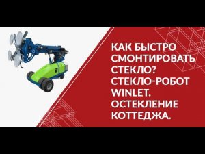 Как быстро смонтировать стекло? Стекло-робот Winlet. Остекление коттеджа.