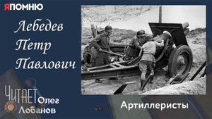 Лебедев Петр Павлович. Проект "Я помню" Артема Драбкина. Артиллеристы.