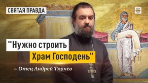 "Нужно строить храм Господень": Главное откровение Книги пророка Аггея — отец Андрей Ткачёв
