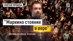 "Мариино стояние в вере": Самое строгое богослужение Великого поста — отец Андрей Ткачёв