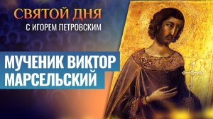 МУЧЕНИК ВИКТОР МАРСЕЛЬСКИЙ / СВЯТОЙ ДНЯ