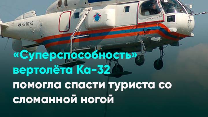 «Суперспособность» вертолёта Ка-32 помогла спасти туриста со сломанной ногой
