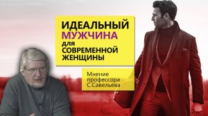 Идеальный мужчина для современной женщины. Мнение профессора Савельева