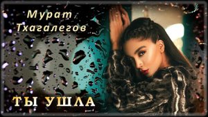 Мурат Тхагалегов - Ты ушла | Шансон Юга