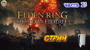 Elden Ring Shadow of the Erdtree Edition  -=- ЧАСТЬ 13