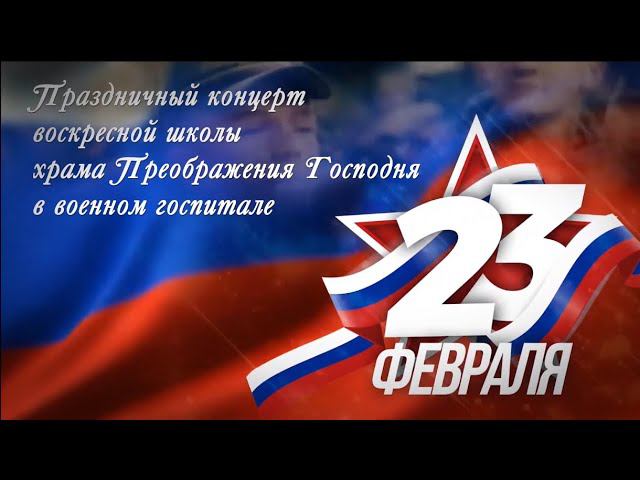 Праздничный концерт воскресной школы храма к 23 Февраля в военном госпитале, 25.02.2024 г.