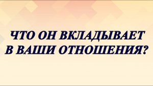 ЧТО ОН ВКЛАДЫВАЕТ В ВАШИ ОТНОШЕНИЯ? СМОТРИ И ЗАРЯЖАЙ СЕБЯ НА ВСТРЕЧУ С НИМ