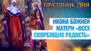 ИКОНА БОЖИЕЙ МАТЕРИ «ВСЕХ СКОРБЯЩИХ РАДОСТЬ». ПРАЗДНИК ДНЯ