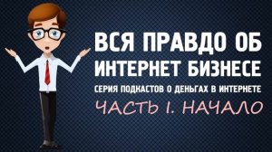 Вся правда об интернет бизнесе. Часть I. Начало