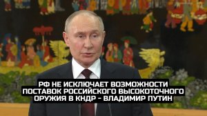 РФ не исключает возможности поставок российского высокоточного оружия в КНДР - Владимир Путин