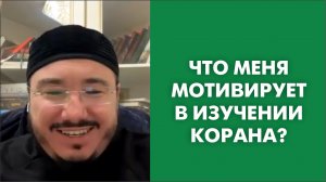 Что меня мотивирует в изучении Корана?