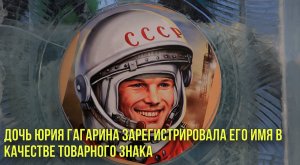 Дочь Юрия Гагарина зарегистрировала его имя в качестве товарного знака | Новости Первого