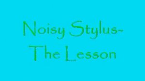 Noisy Stylus- The Lesson