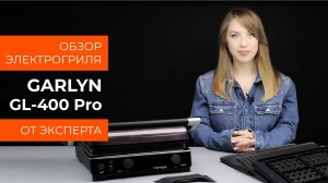 Обзор эксперта - Электрогриль GARLYN GL-400 Pro