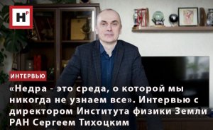 НЕДРА ― СРЕДА, О КОТОРОЙ МЫ НИКОГДА НЕ УЗНАЕМ ВСЕ. ИНТЕРВЬЮ С ЧЛЕНОМ-КОРРЕСПОНДЕНТОМ РАН С. ТИХОЦКИМ