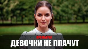 Девочки не Плачут 1,2,3,4 серия 2023 Россия 1