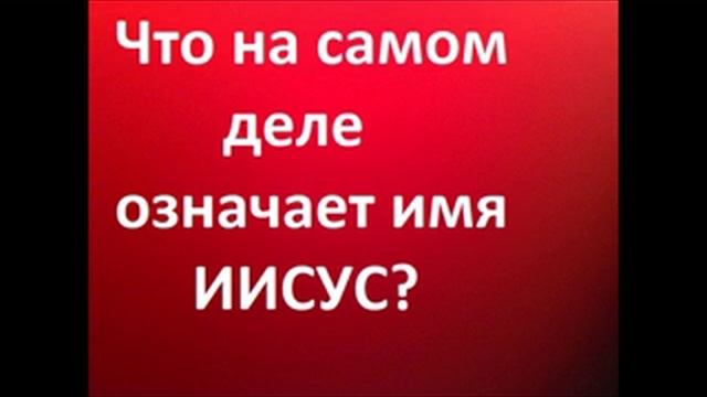 Второе Пришествие Христа.ЧТО НА САМОМ ДЕЛЕ ОЗНАЧАЕТ ИМЯ ИИСУС? Радеев Владимир(муже)