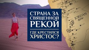 СТРАНА ЗА СВЯЩЕННОЙ РЕКОЙ. ГДЕ КРЕСТИЛСЯ ХРИСТОС?