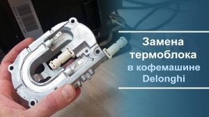 Замена термоблока в кофемашине Delonghi.