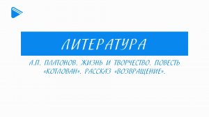 11 класс - Литература - А.П. Платонов. Жизнь и творчество. Повесть "Котлован". Рассказ "Возвращение"