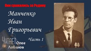 Манченко Иван Григорьевич. Часть 1. Они сражались за Родину. Проект Дмитрия Куринного.