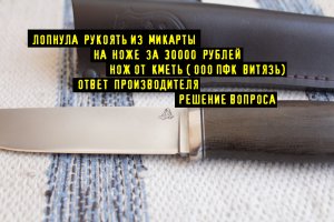 Лопнула Рукоять На Ноже за 30к. Нож от КЪМЕТЬ ( ООО ПКФ ВИТЯЗЬ) Репутация Дорогое Удовольствие...:)