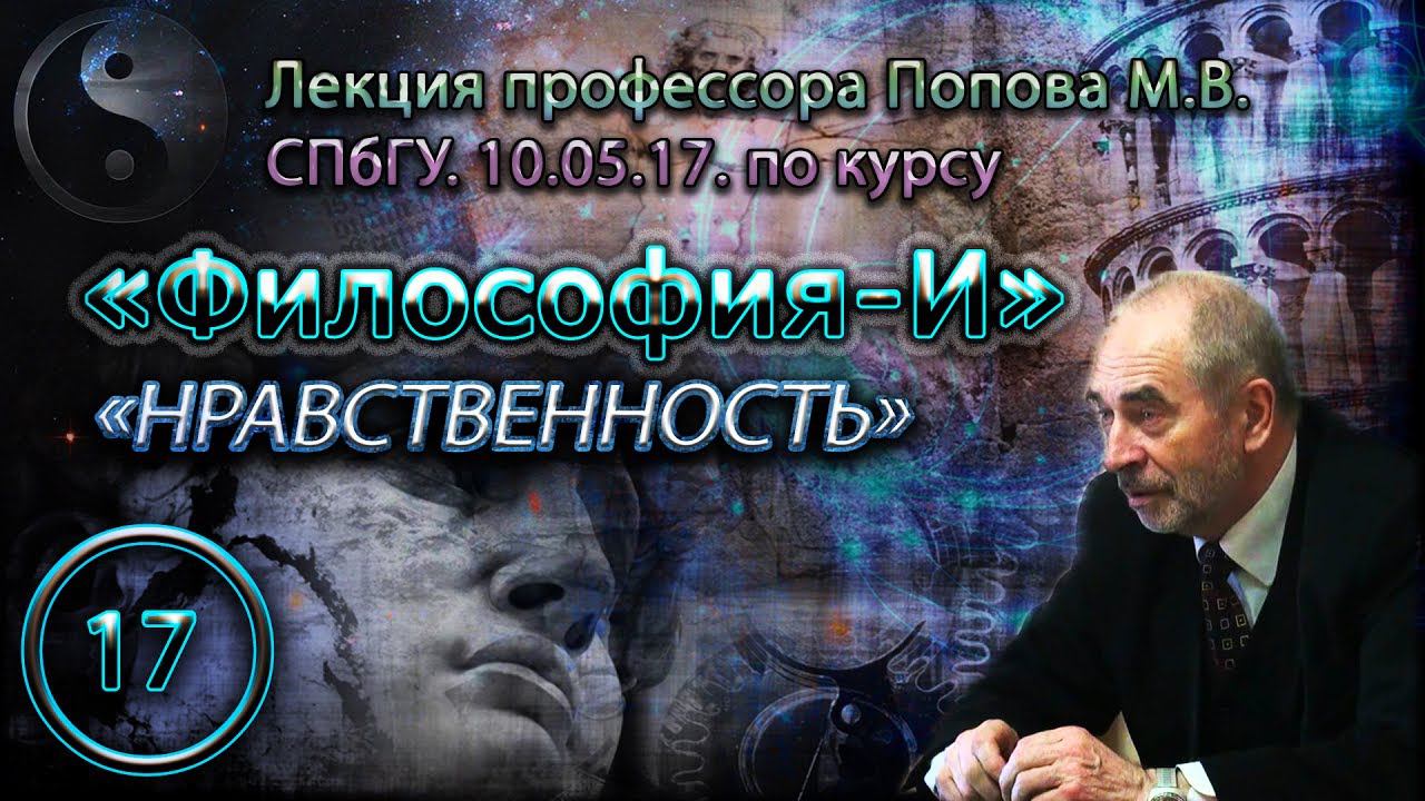 "Философия-И". М.В.Попов. Лекция 17. "Нравственность". СПбГУ, 2017.