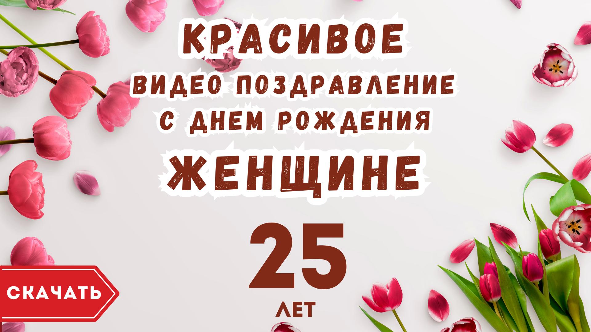 Красивое видео поздравление с днем рождения женщине 25 лет. [Скачать бесплатно]