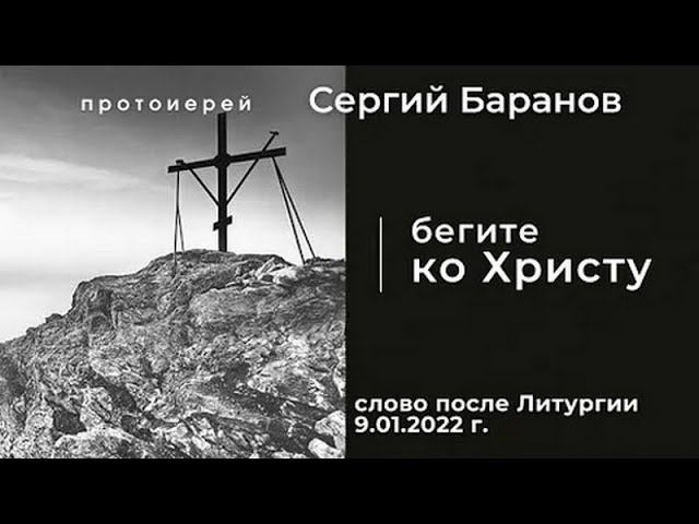 БЕГИТЕ КО ХРИСТУ. ПРОТ.СЕРГИЙ БАРАНОВ. 09.01.2022