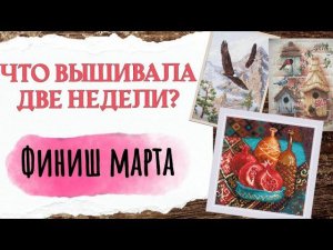 148. Продвижения за ДВЕ НЕДЕЛИ | Финиш марта | Вышивка крестом