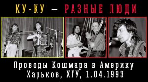 1993. КУ-КУ - РАЗНЫЕ ЛЮДИ – Проводы Кошмара в Америку (Харьков, ХГУ, 1.04.1993) [AI HD]