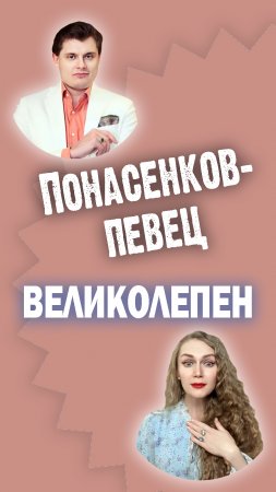 ПОЧЕМУ ПОНАСЕНКОВ-ПЕВЕЦ ВЕЛИКОЛЕПЕН?