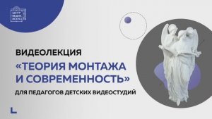 Видеолекция «Теория монтажа и современность»