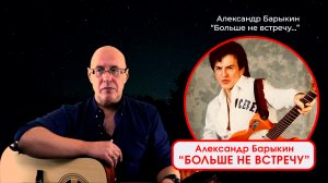 АЛЕКСАНДР БАРЫКИН - БОЛЬШЕ НЕ ВСТРЕЧУ. Исполняет - ДИМА ЧЕСТНО