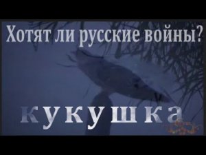 Хотят ли русские войны?...  Кукушка.