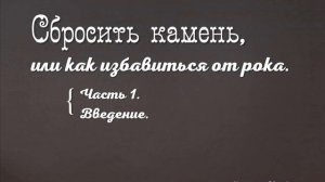 01. Сбросить камень, или как избавиться от рока. Часть 1.