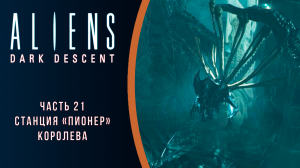 Aliens: Dark Descent прохождение с комментариями. Часть 21. Станция "Пионер". Королева